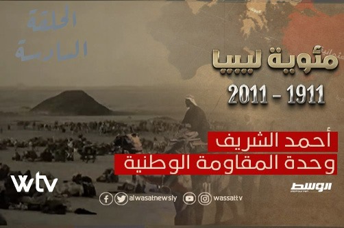 شاهد.. الحلقة السادسة من «مئوية ليبيا»: أحمد الشريف.. وحدة المقاومة الوطنية