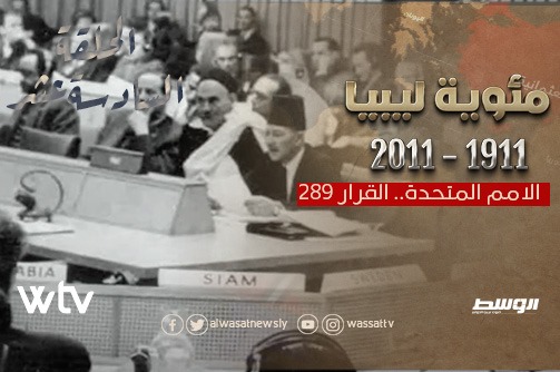 الحلقة 16 من سلسلة «مئوية ليبيا»: «الأمم المتحدة.. القرار 289»