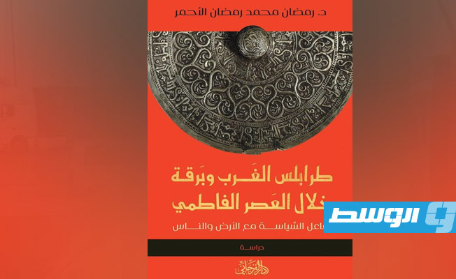 «طرابلس الغرب وبرقة خلال العصر الفاطمي» كتاب جديد عن دار الفرجاني للنشر