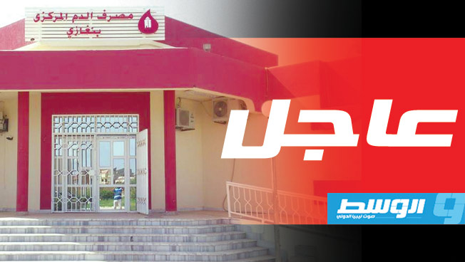 «مصرف الدم بنغازي» يعلن حاجته للفصائل النادرة